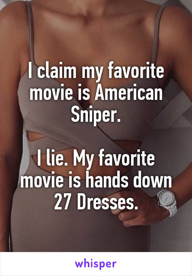 I claim my favorite movie is American Sniper.

I lie. My favorite movie is hands down 27 Dresses.