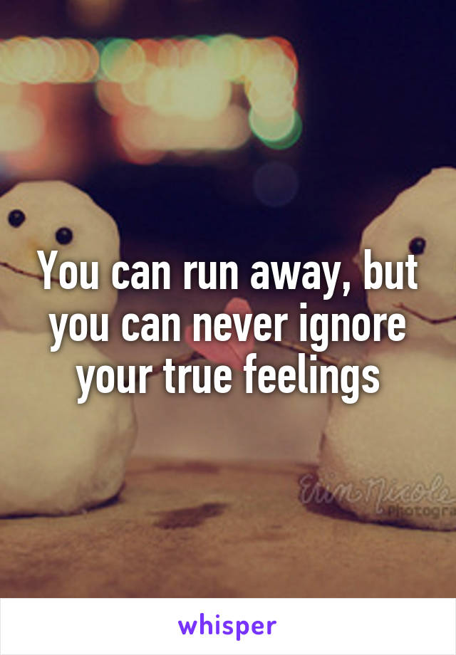 You can run away, but you can never ignore your true feelings