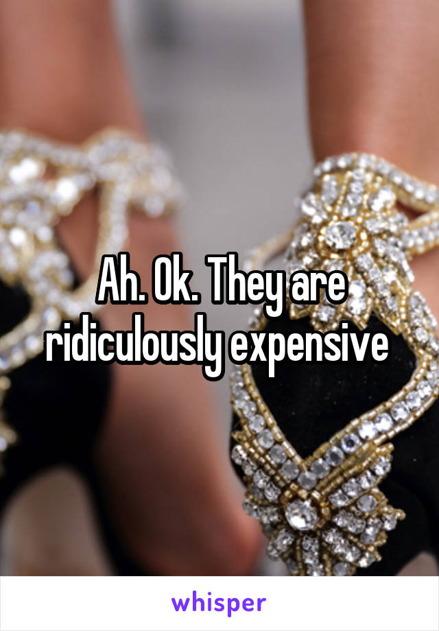 Ah. Ok. They are ridiculously expensive 