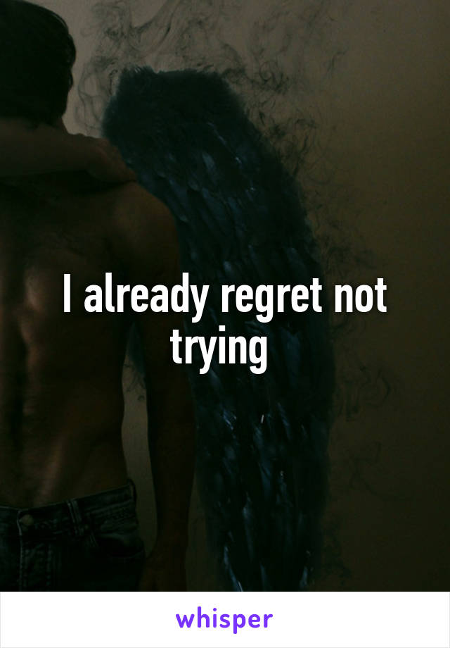 I already regret not trying 