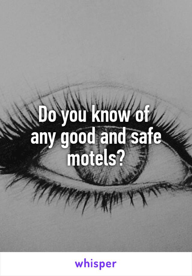 Do you know of 
any good and safe motels?