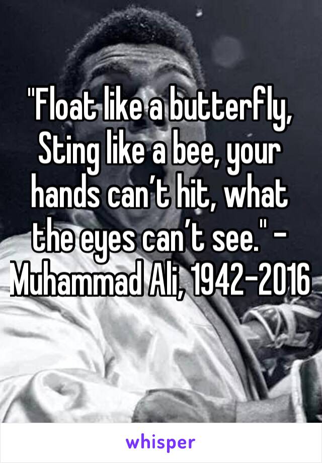 "Float like a butterfly, Sting like a bee, your hands can’t hit, what the eyes can’t see." – Muhammad Ali, 1942-2016
