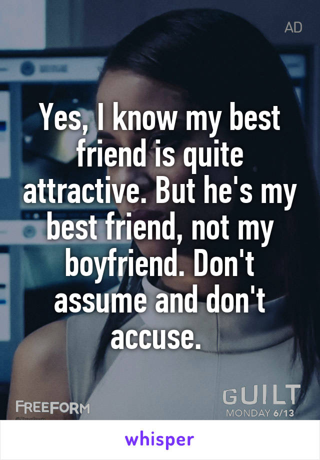 Yes, I know my best friend is quite attractive. But he's my best friend, not my boyfriend. Don't assume and don't accuse. 
