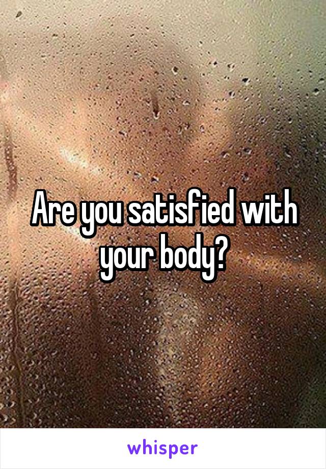 Are you satisfied with your body?