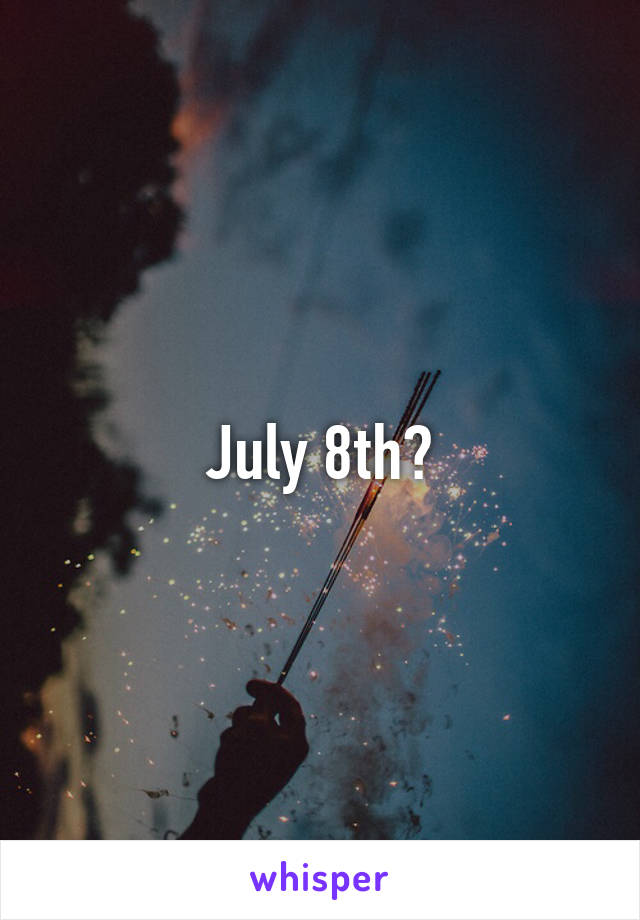 July 8th?