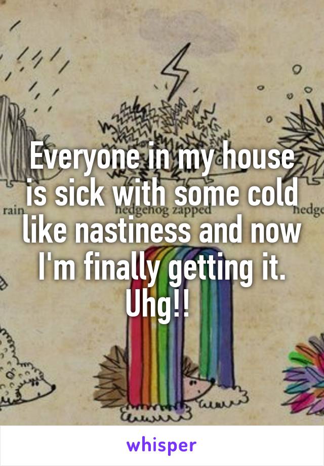 Everyone in my house is sick with some cold like nastiness and now I'm finally getting it. Uhg!! 