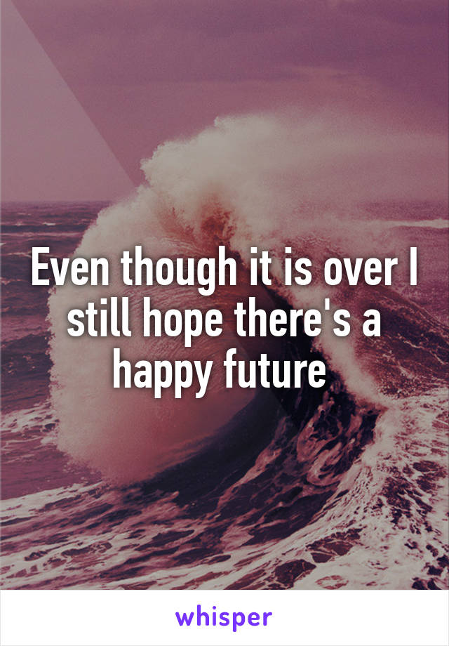Even though it is over I still hope there's a happy future 