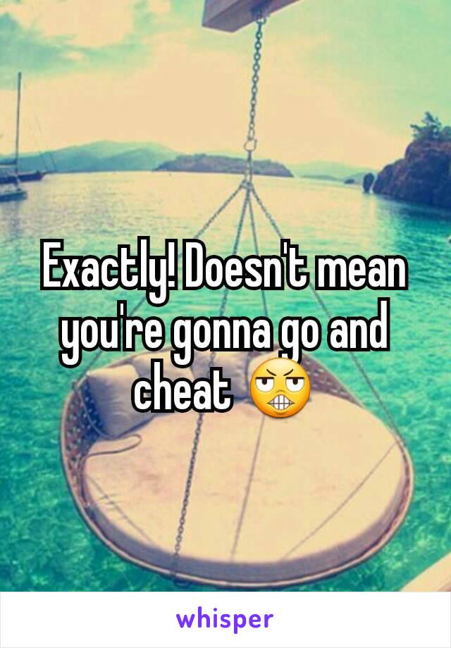 Exactly! Doesn't mean you're gonna go and cheat 😬