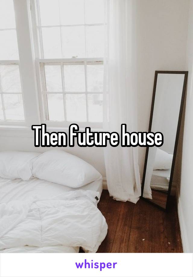 Then future house