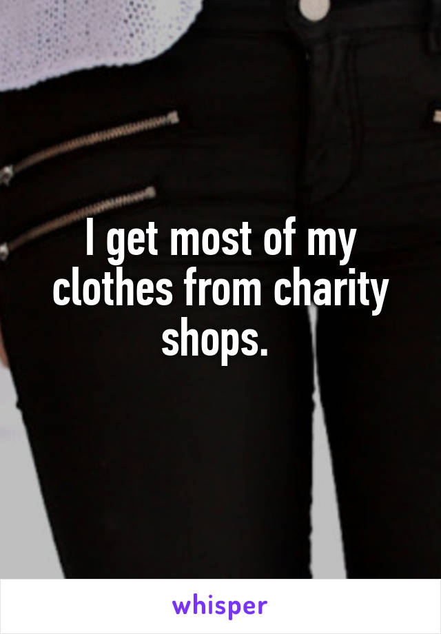 I get most of my clothes from charity shops. 
