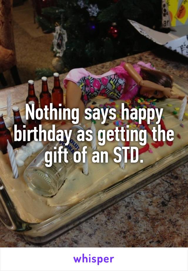 Nothing says happy birthday as getting the gift of an STD.