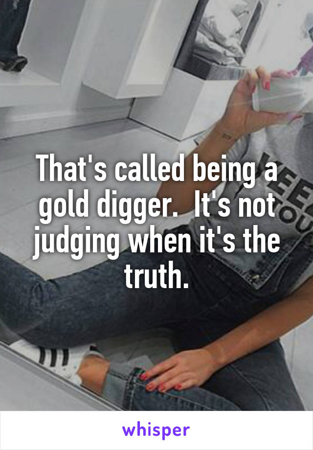 That's called being a gold digger.  It's not judging when it's the truth.