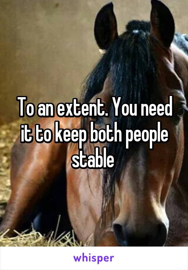 To an extent. You need it to keep both people stable 