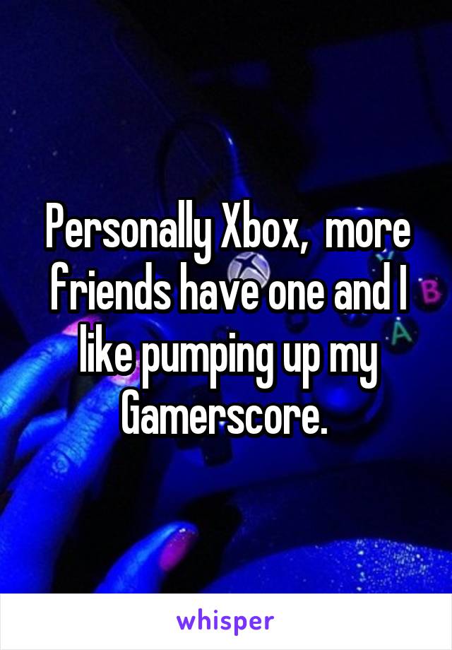 Personally Xbox,  more friends have one and I like pumping up my Gamerscore. 