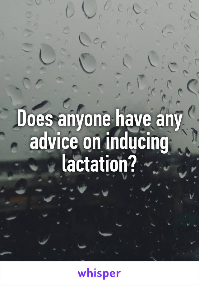Does anyone have any advice on inducing lactation?