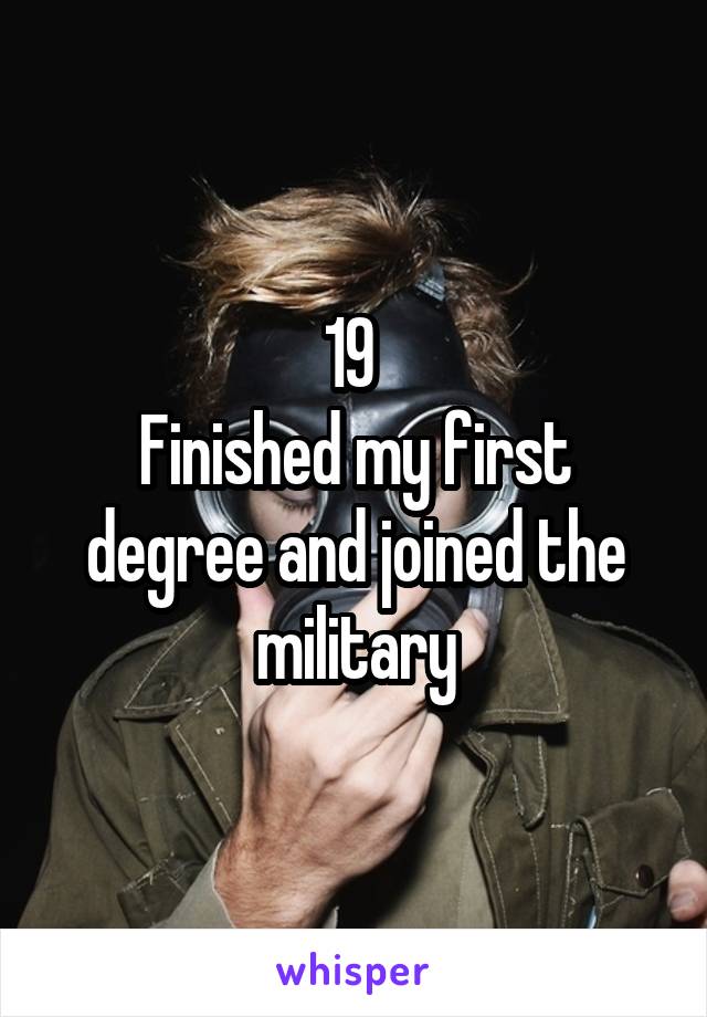 19 
Finished my first degree and joined the military