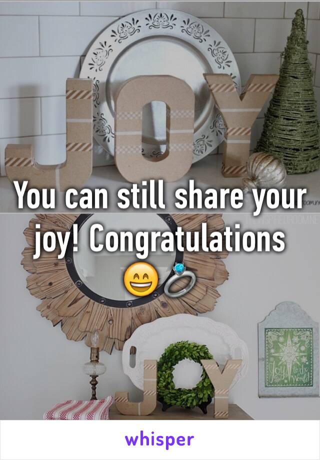 You can still share your joy! Congratulations
😄💍