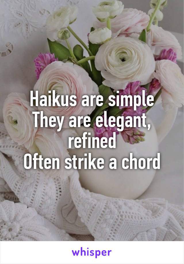 Haikus are simple
They are elegant, refined
Often strike a chord