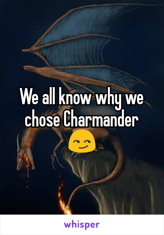 We all know why we chose Charmander 😏