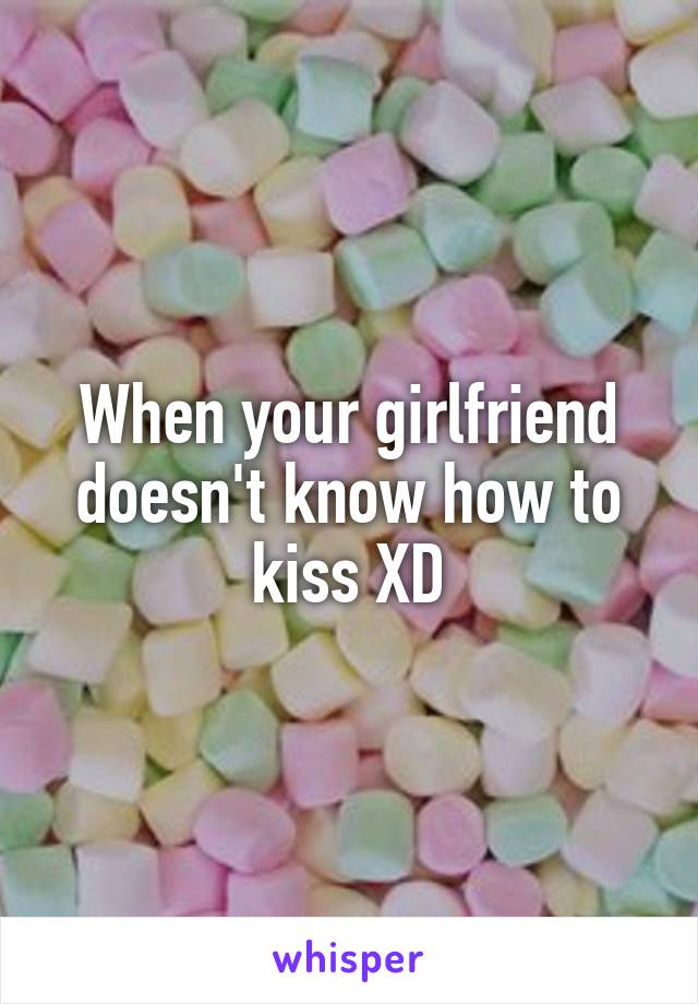 When your girlfriend doesn't know how to kiss XD