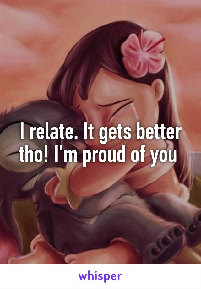 I relate. It gets better tho! I'm proud of you 