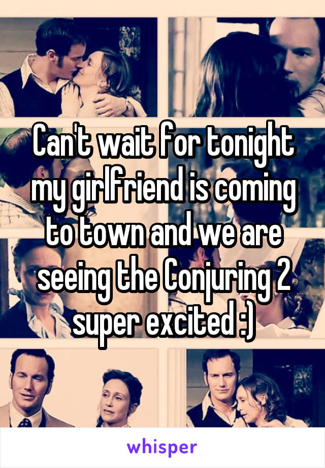 Can't wait for tonight my girlfriend is coming to town and we are seeing the Conjuring 2 super excited :)