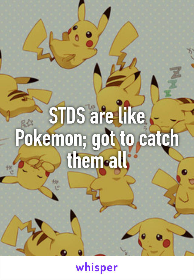 STDS are like Pokemon; got to catch them all