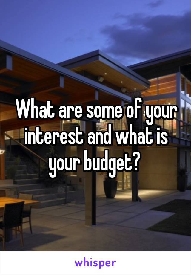 What are some of your interest and what is your budget? 
