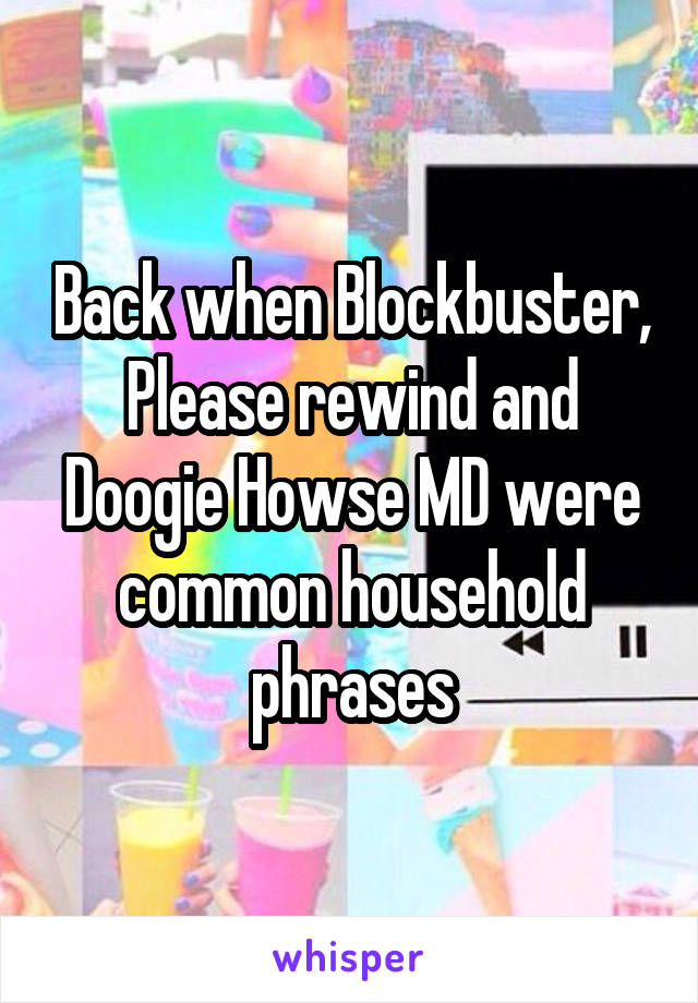 Back when Blockbuster, Please rewind and Doogie Howse MD were common household phrases