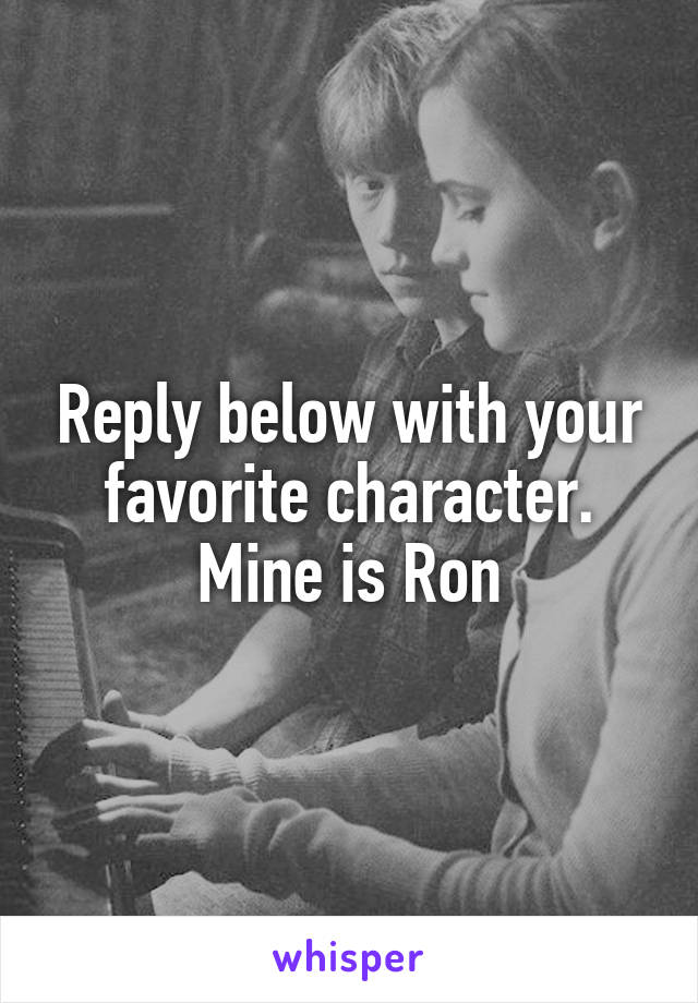 Reply below with your favorite character. Mine is Ron