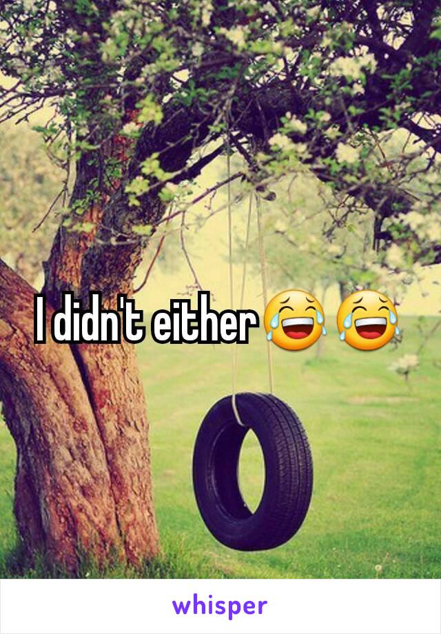 I didn't either😂😂
