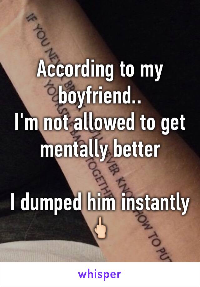 According to my boyfriend..
I'm not allowed to get mentally better

I dumped him instantly
🖕🏻