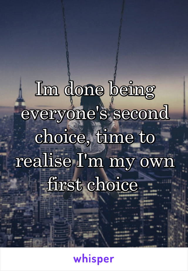 Im done being everyone's second choice, time to realise I'm my own first choice 