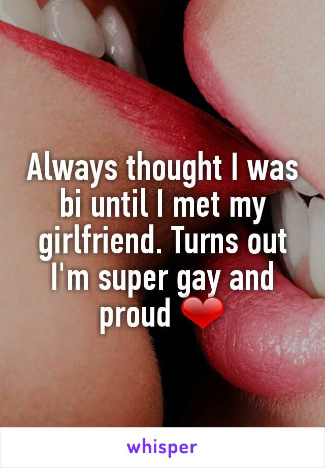 Always thought I was bi until I met my girlfriend. Turns out I'm super gay and proud ❤