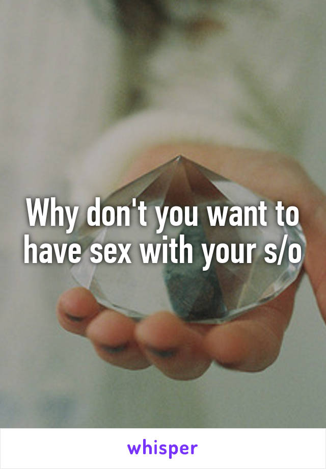 Why don't you want to have sex with your s/o