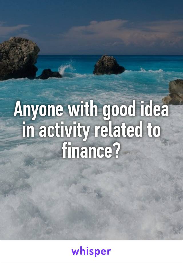 Anyone with good idea in activity related to finance?