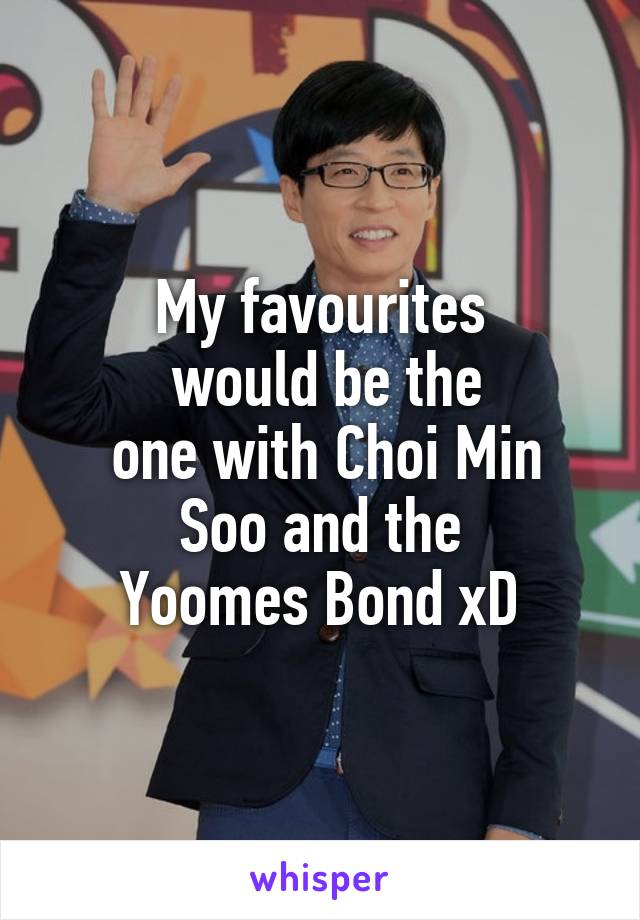My favourites
 would be the
 one with Choi Min
 Soo and the 
Yoomes Bond xD