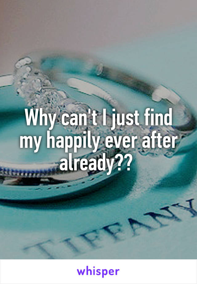 Why can't I just find my happily ever after already?? 