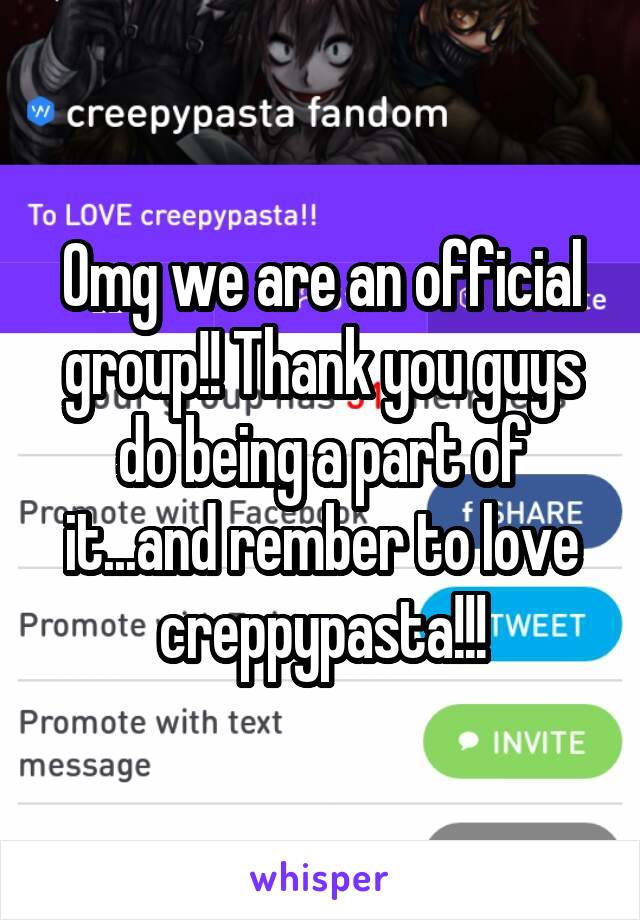 Omg we are an official group!! Thank you guys do being a part of it...and rember to love creppypasta!!!