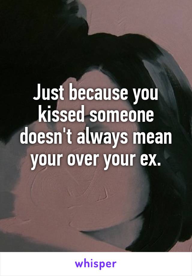Just because you kissed someone doesn't always mean your over your ex.
