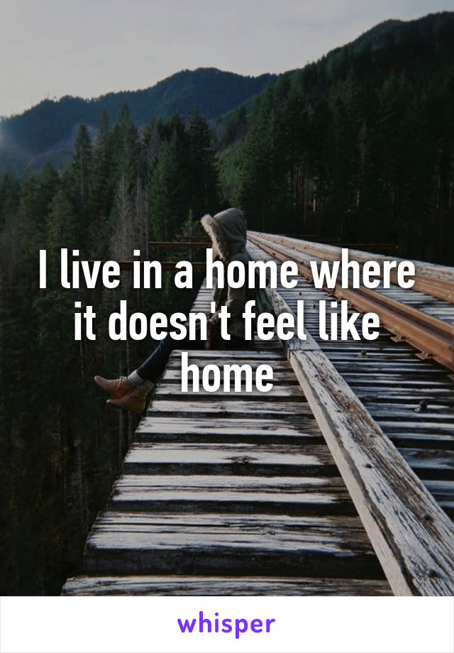 I live in a home where it doesn't feel like home
