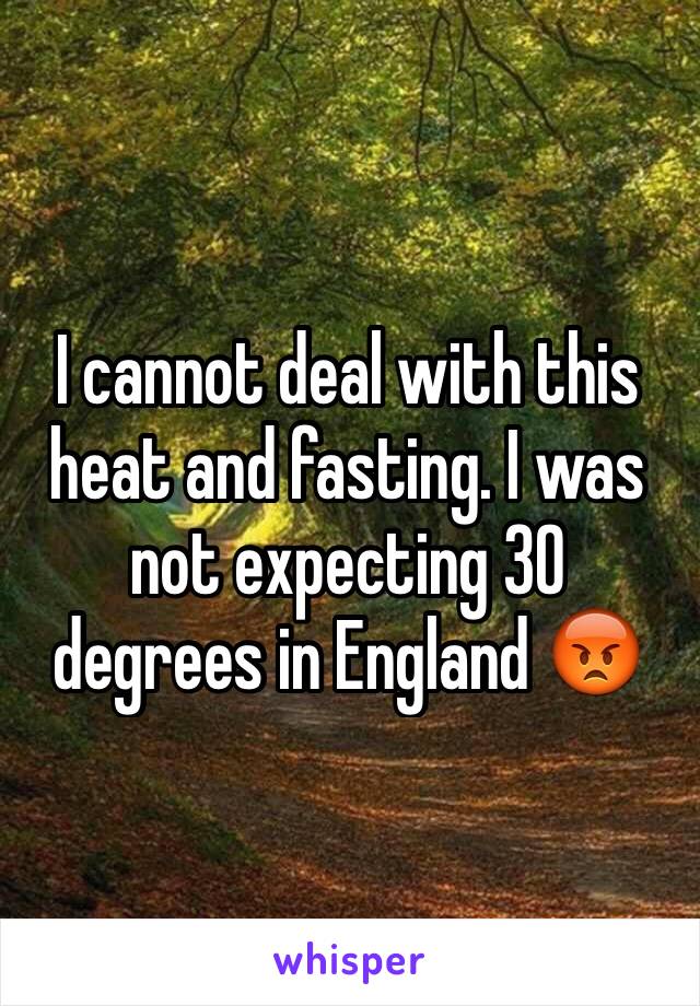 I cannot deal with this heat and fasting. I was not expecting 30 degrees in England 😡