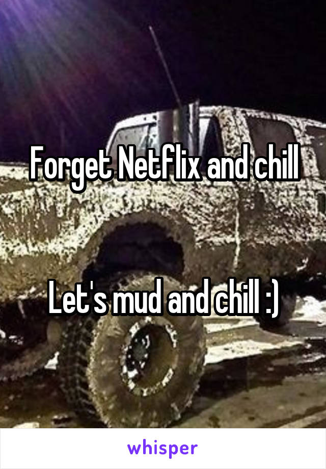 Forget Netflix and chill


Let's mud and chill :)