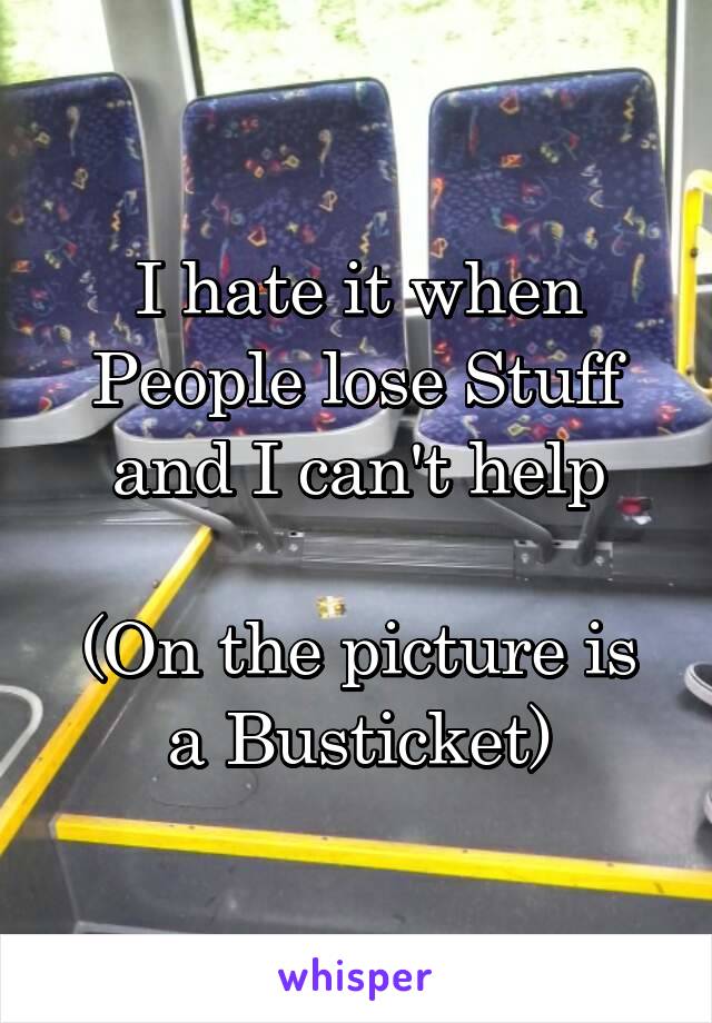 I hate it when People lose Stuff and I can't help

(On the picture is a Busticket)