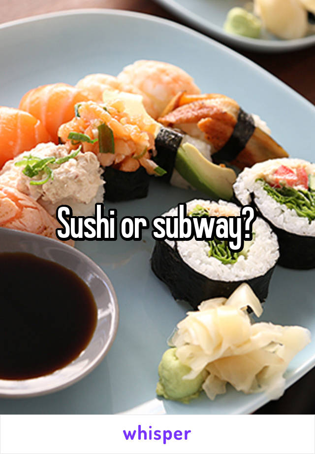 Sushi or subway? 