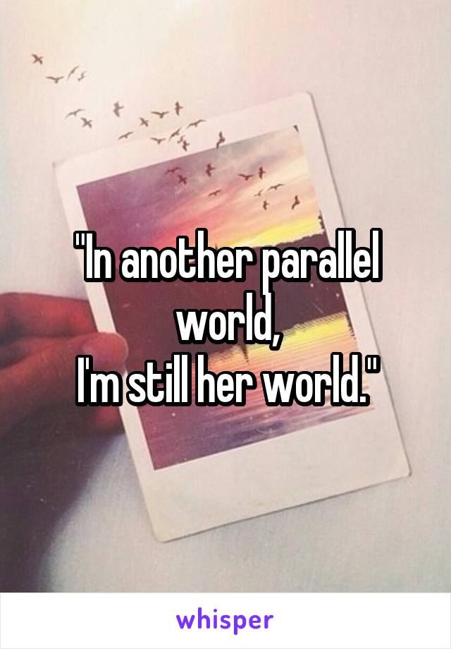 "In another parallel world,
I'm still her world."