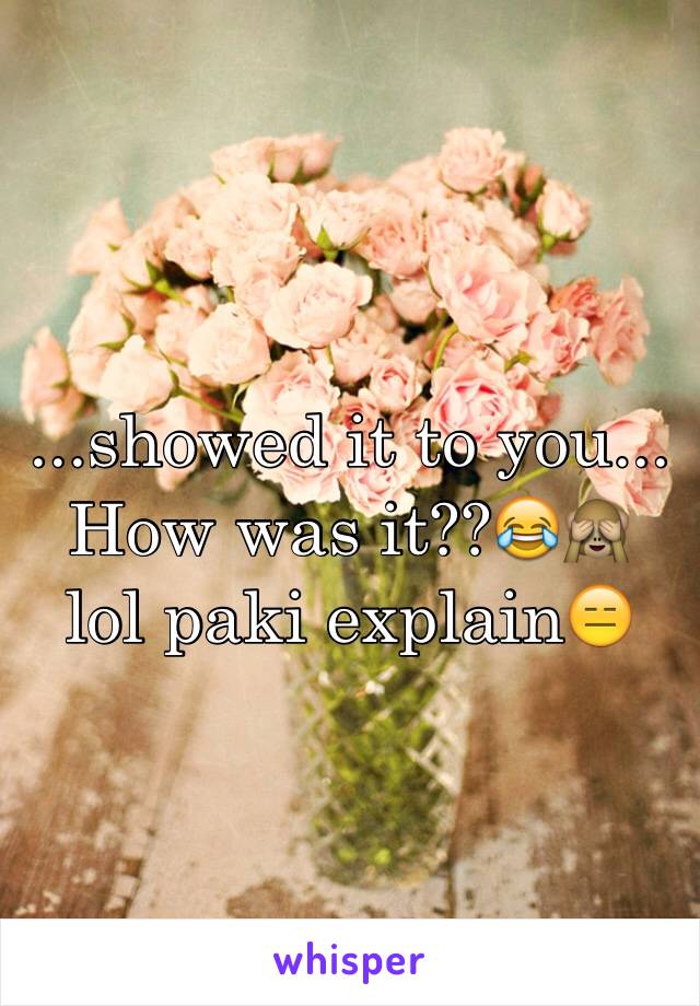 ...showed it to you... How was it??😂🙈 lol paki explain😑
