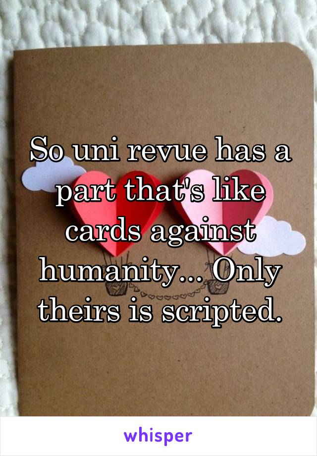 So uni revue has a part that's like cards against humanity... Only theirs is scripted.