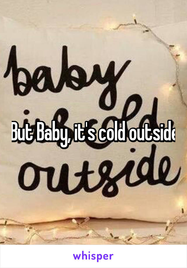 But Baby, it's cold outside