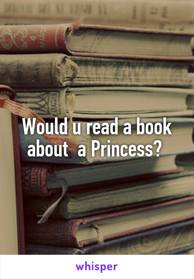 Would u read a book about  a Princess? 